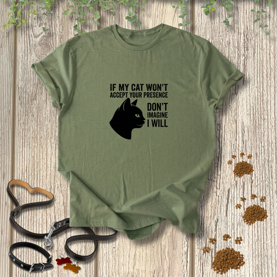 If My Cat Won't Accept Your Presence T-shirt