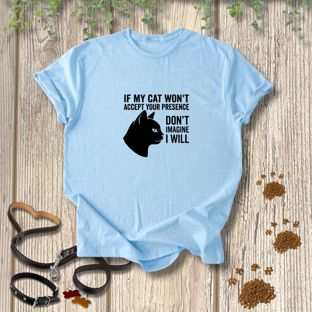 If My Cat Won't Accept Your Presence T-shirt
