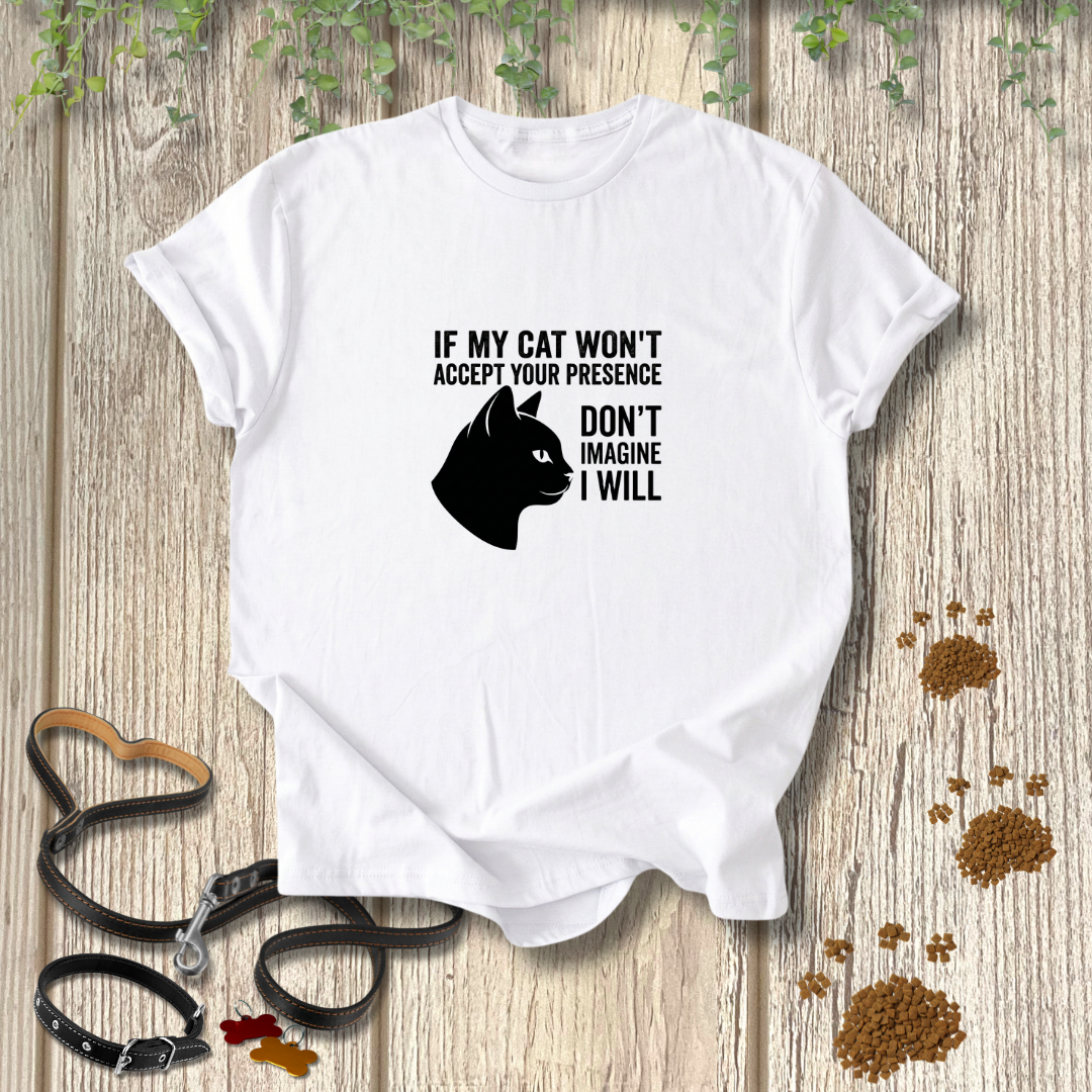 If My Cat Won't Accept Your Presence T-shirt