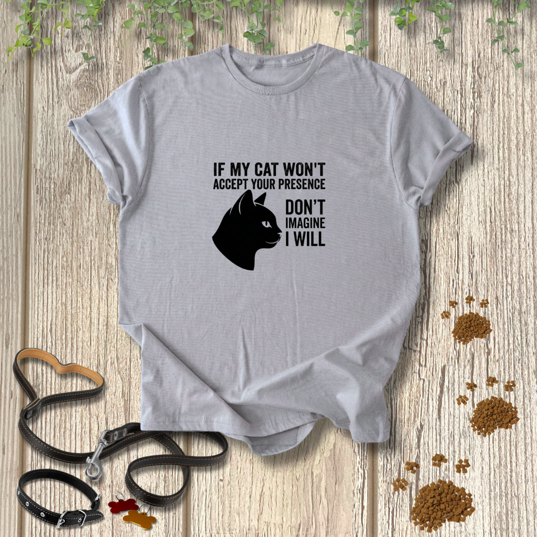 If My Cat Won't Accept Your Presence T-shirt