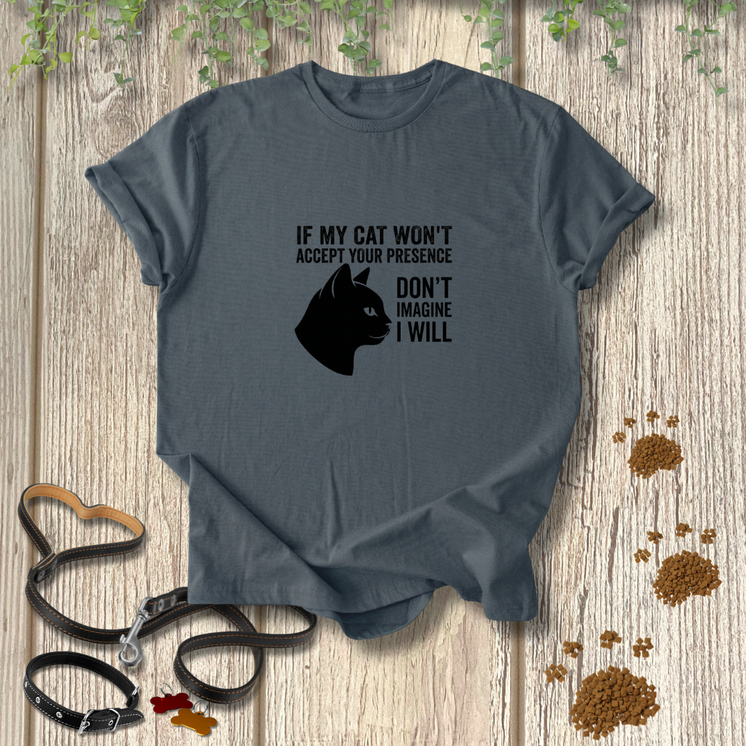 If My Cat Won't Accept Your Presence T-shirt