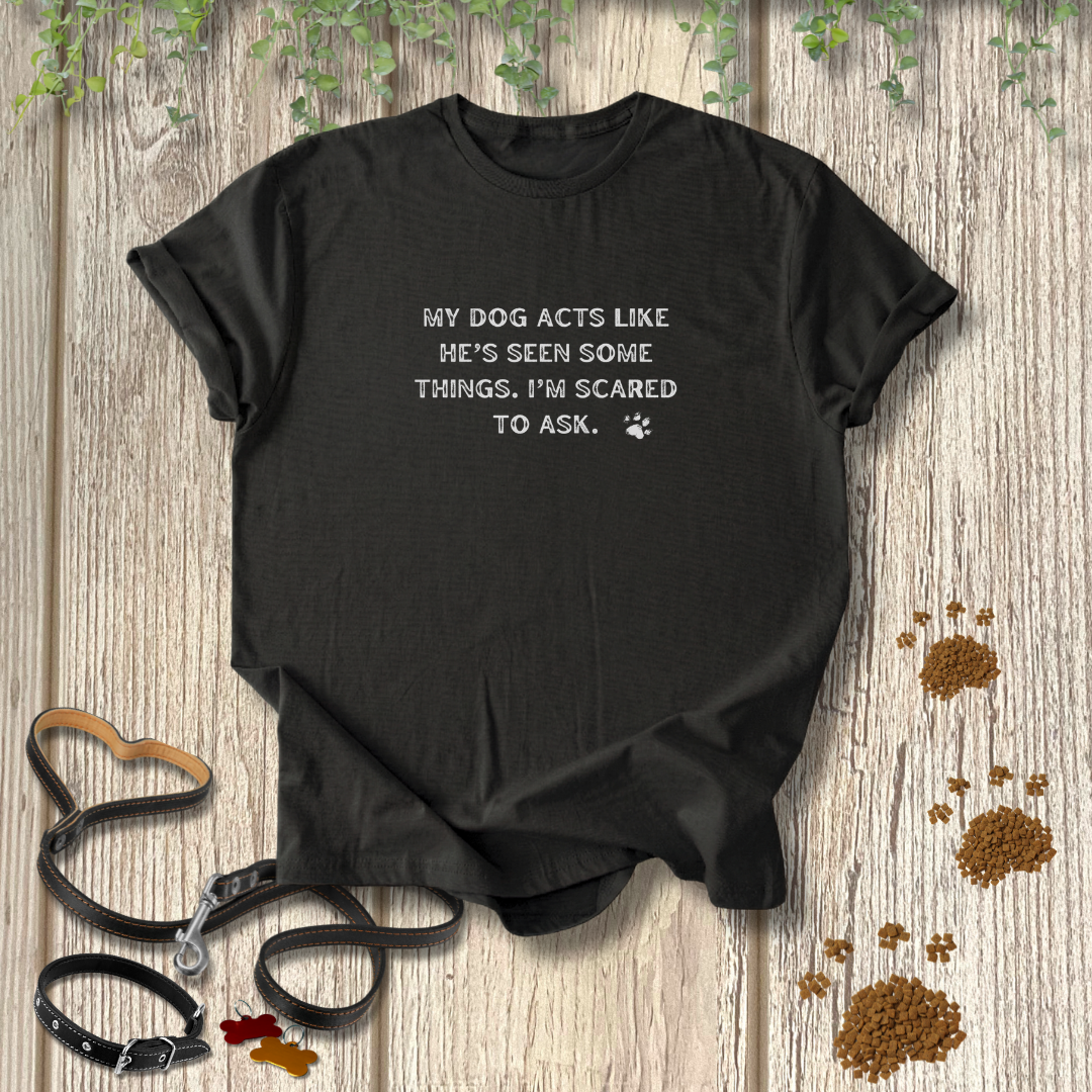 My Dog's Seen Things T-shirt